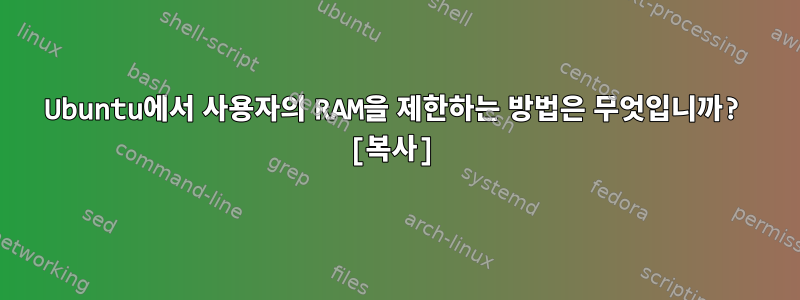 Ubuntu에서 사용자의 RAM을 제한하는 방법은 무엇입니까? [복사]