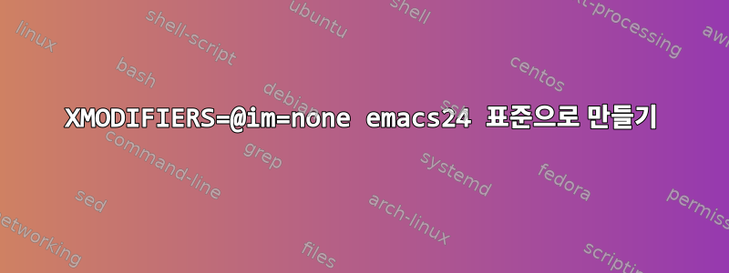 XMODIFIERS=@im=none emacs24 표준으로 만들기