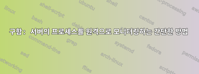 구함: 서버의 프로세스를 원격으로 모니터링하는 간단한 방법