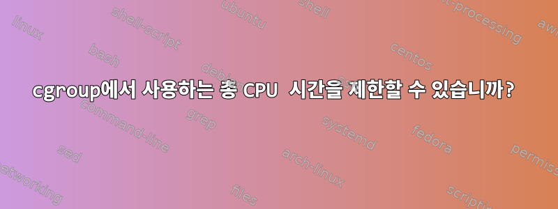 cgroup에서 사용하는 총 CPU 시간을 제한할 수 있습니까?