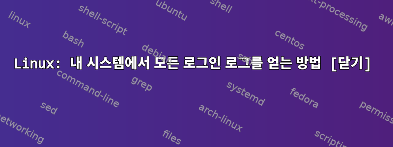 Linux: 내 시스템에서 모든 로그인 로그를 얻는 방법 [닫기]