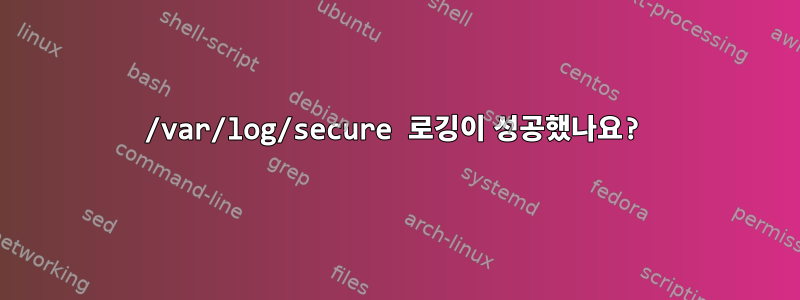 /var/log/secure 로깅이 성공했나요?