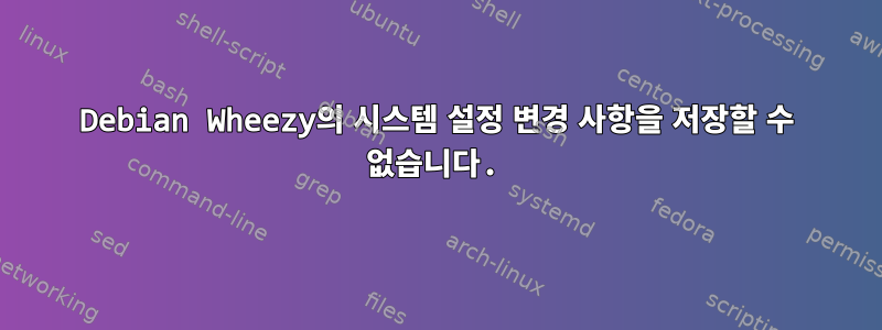 Debian Wheezy의 시스템 설정 변경 사항을 저장할 수 없습니다.