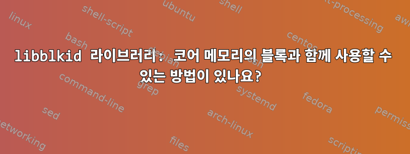 libblkid 라이브러리: 코어 메모리의 블록과 함께 사용할 수 있는 방법이 있나요?