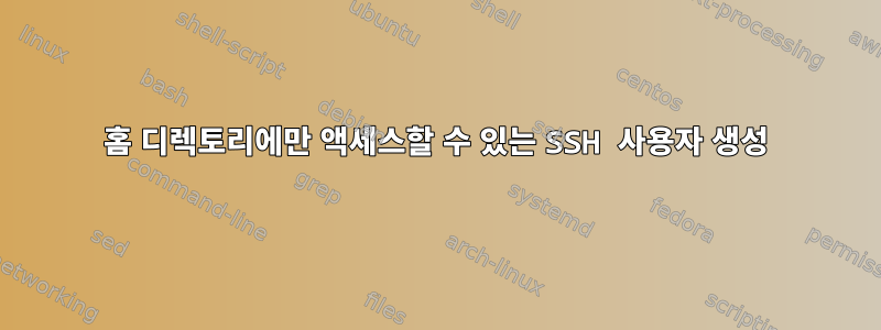 홈 디렉토리에만 액세스할 수 있는 SSH 사용자 생성