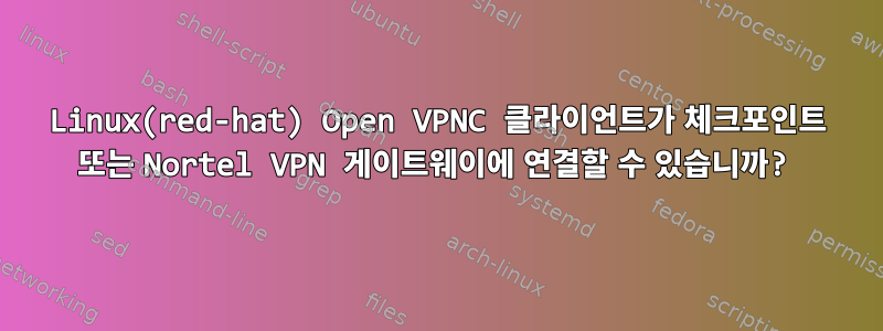 Linux(red-hat) Open VPNC 클라이언트가 체크포인트 또는 Nortel VPN 게이트웨이에 연결할 수 있습니까?