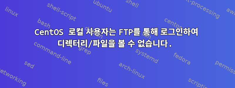 CentOS 로컬 사용자는 FTP를 통해 로그인하여 디렉터리/파일을 볼 수 없습니다.