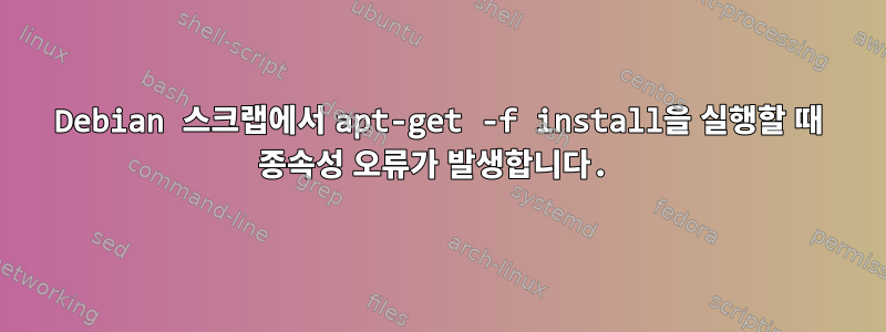 Debian 스크랩에서 apt-get -f install을 실행할 때 종속성 오류가 발생합니다.