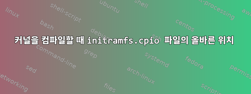 커널을 컴파일할 때 initramfs.cpio 파일의 올바른 위치