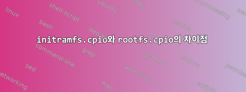 initramfs.cpio와 rootfs.cpio의 차이점