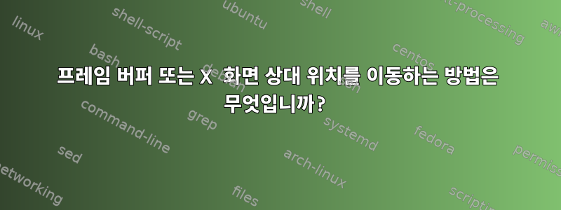 프레임 버퍼 또는 X 화면 상대 위치를 이동하는 방법은 무엇입니까?