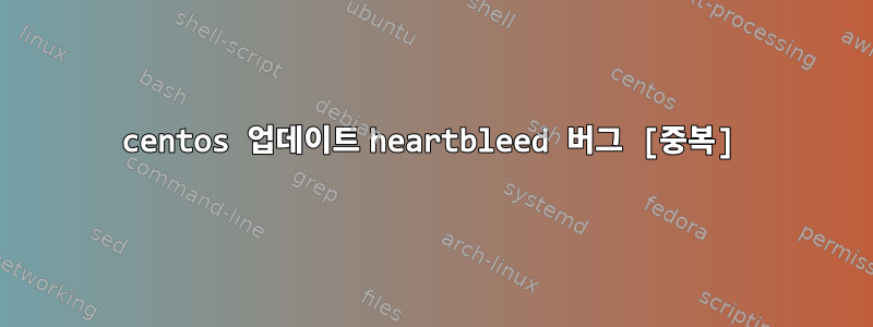 centos 업데이트 heartbleed 버그 [중복]