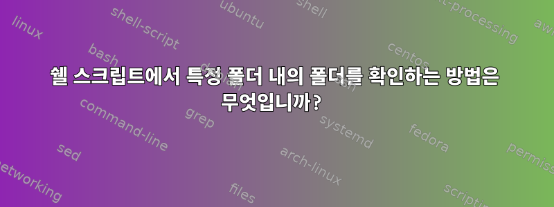 쉘 스크립트에서 특정 폴더 내의 폴더를 확인하는 방법은 무엇입니까?