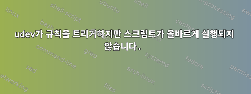 udev가 규칙을 트리거하지만 스크립트가 올바르게 실행되지 않습니다.