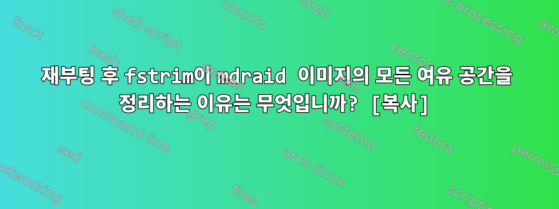 재부팅 후 fstrim이 mdraid 이미지의 모든 여유 공간을 정리하는 이유는 무엇입니까? [복사]