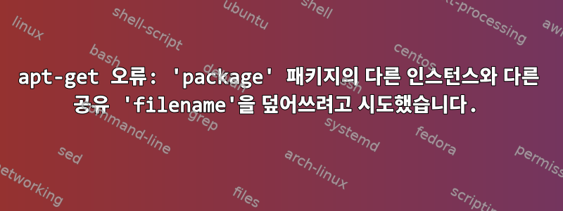 apt-get 오류: 'package' 패키지의 다른 인스턴스와 다른 공유 'filename'을 덮어쓰려고 시도했습니다.