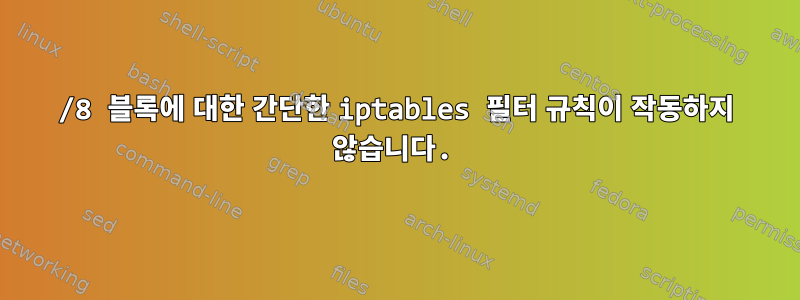 101/8 블록에 대한 간단한 iptables 필터 규칙이 작동하지 않습니다.