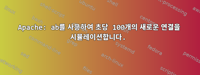 Apache: ab를 사용하여 초당 100개의 새로운 연결을 시뮬레이션합니다.