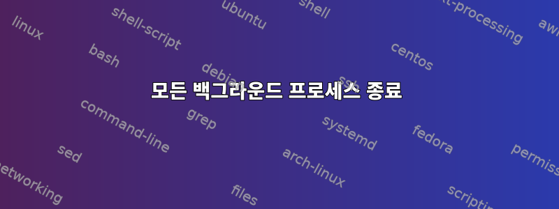 모든 백그라운드 프로세스 종료