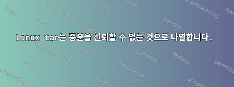 Linux tar는 증분을 신뢰할 수 없는 것으로 나열합니다.