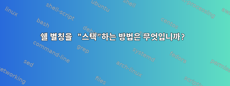 쉘 별칭을 "스택"하는 방법은 무엇입니까?