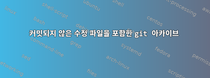 커밋되지 않은 수정 파일을 포함한 git 아카이브