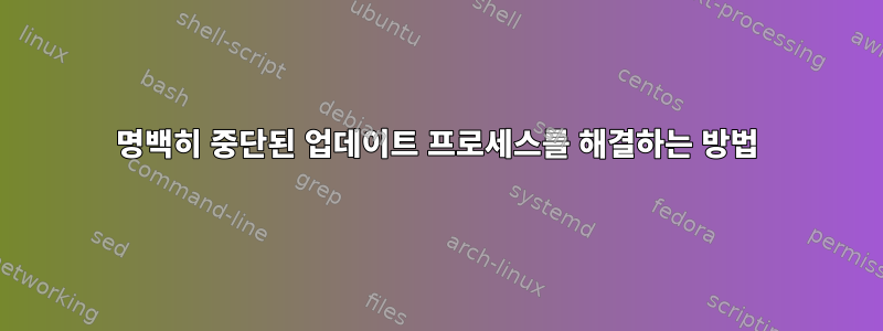 명백히 중단된 업데이트 프로세스를 해결하는 방법