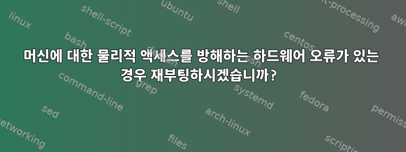 머신에 대한 물리적 액세스를 방해하는 하드웨어 오류가 있는 경우 재부팅하시겠습니까?