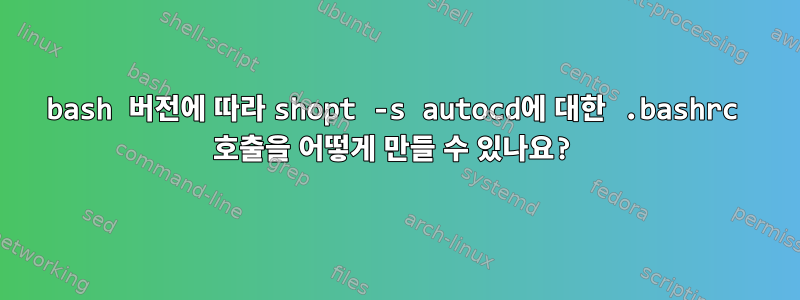 bash 버전에 따라 shopt -s autocd에 대한 .bashrc 호출을 어떻게 만들 수 있나요?