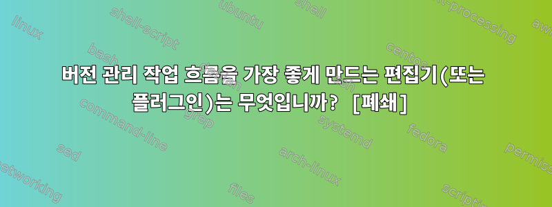 버전 관리 작업 흐름을 가장 좋게 만드는 편집기(또는 플러그인)는 무엇입니까? [폐쇄]