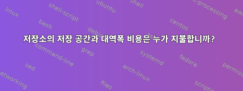 저장소의 저장 공간과 대역폭 비용은 누가 지불합니까?