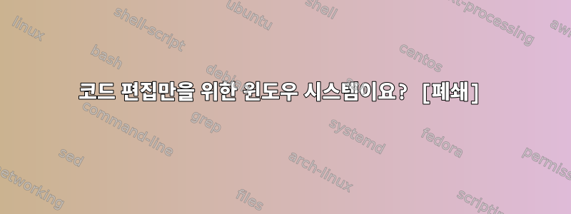 코드 편집만을 위한 윈도우 시스템이요? [폐쇄]