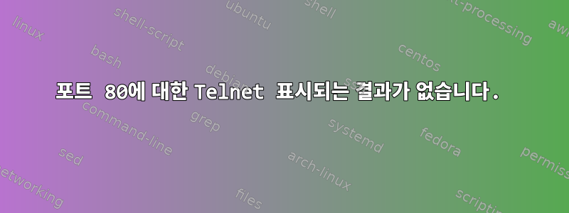 포트 80에 대한 Telnet 표시되는 결과가 없습니다.