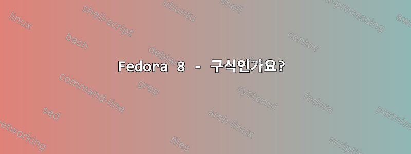 Fedora 8 - 구식인가요?