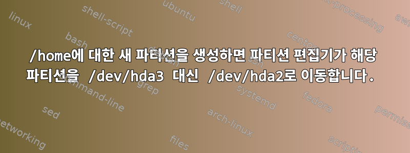 /home에 대한 새 파티션을 생성하면 파티션 편집기가 해당 파티션을 /dev/hda3 대신 /dev/hda2로 이동합니다.