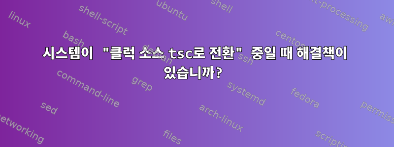 시스템이 "클럭 소스 tsc로 전환" 중일 때 해결책이 있습니까?