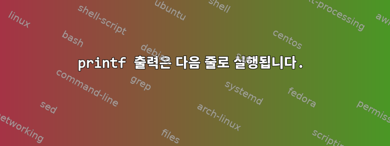 printf 출력은 다음 줄로 실행됩니다.