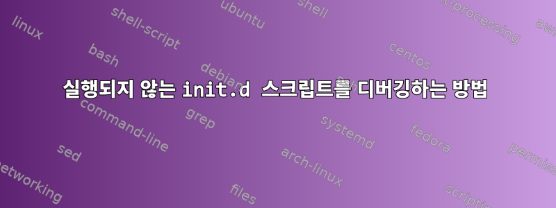 실행되지 않는 init.d 스크립트를 디버깅하는 방법