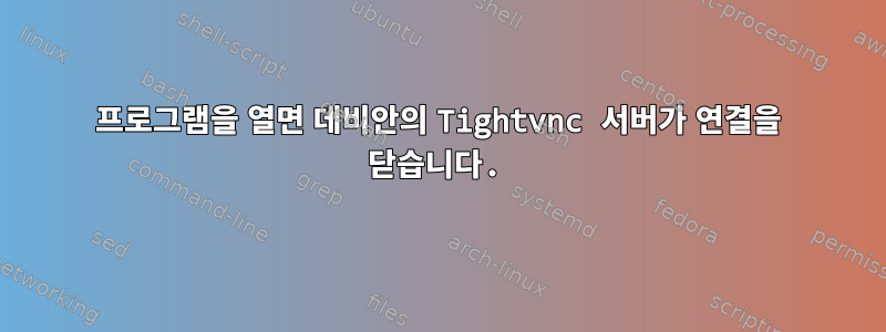 프로그램을 열면 데비안의 Tightvnc 서버가 연결을 닫습니다.