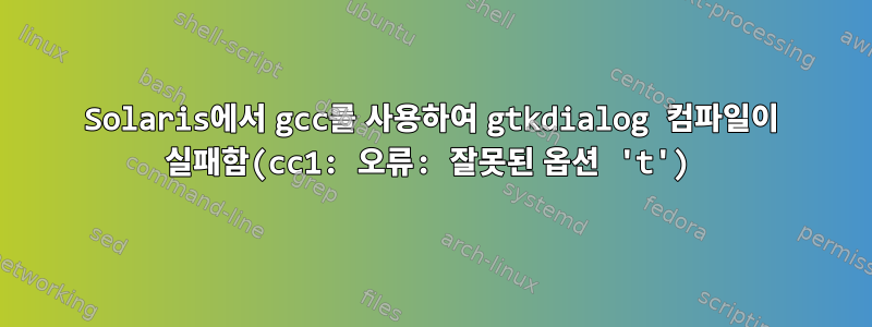 Solaris에서 gcc를 사용하여 gtkdialog 컴파일이 실패함(cc1: 오류: 잘못된 옵션 't')