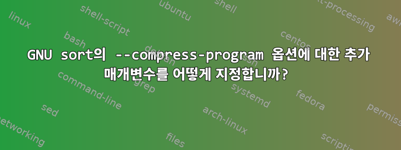 GNU sort의 --compress-program 옵션에 대한 추가 매개변수를 어떻게 지정합니까?