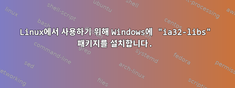 Linux에서 사용하기 위해 Windows에 "ia32-libs" 패키지를 설치합니다.