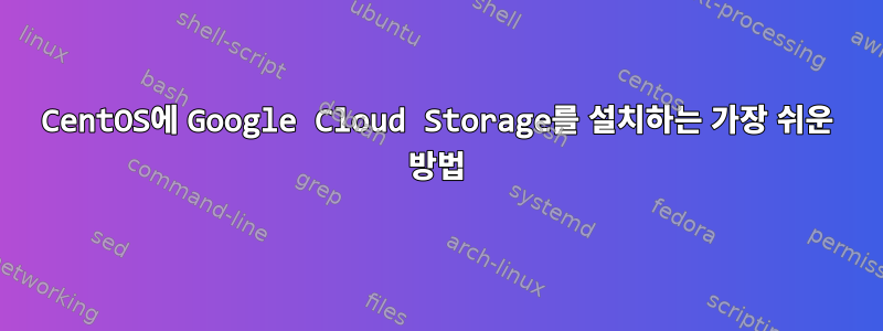 CentOS에 Google Cloud Storage를 설치하는 가장 쉬운 방법