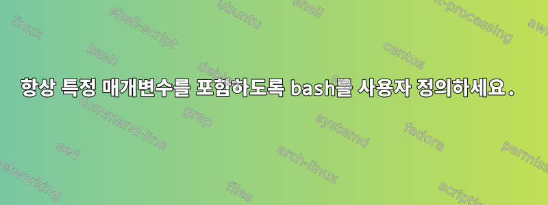 항상 특정 매개변수를 포함하도록 bash를 사용자 정의하세요.