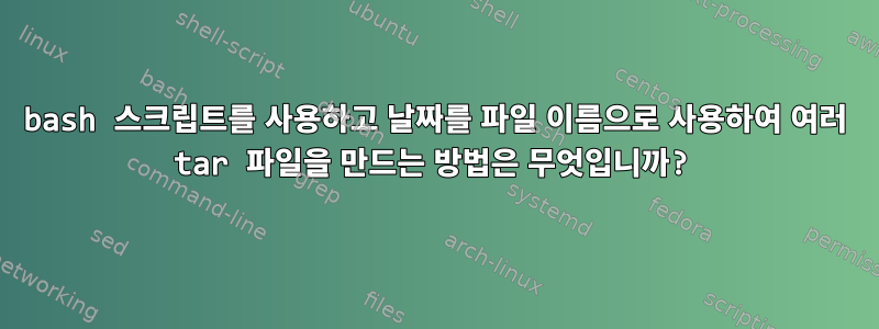 bash 스크립트를 사용하고 날짜를 파일 이름으로 사용하여 여러 tar 파일을 만드는 방법은 무엇입니까?