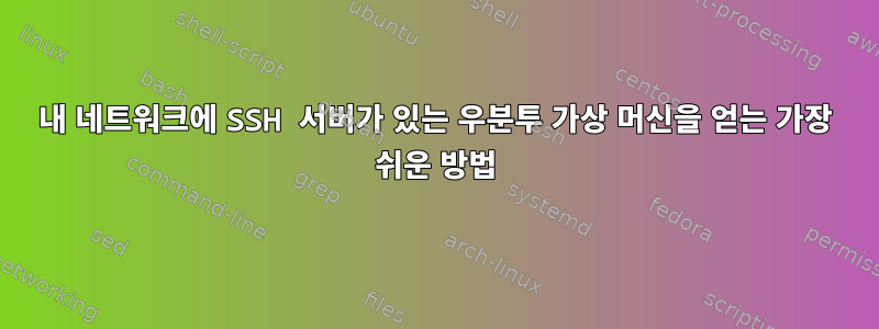 내 네트워크에 SSH 서버가 있는 우분투 가상 머신을 얻는 가장 쉬운 방법