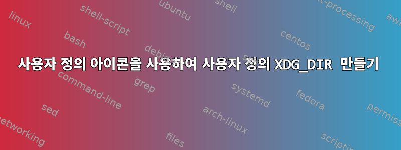 사용자 정의 아이콘을 사용하여 사용자 정의 XDG_DIR 만들기