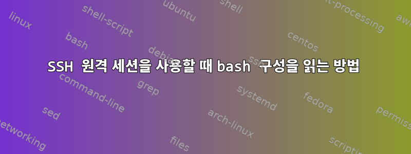 SSH 원격 세션을 사용할 때 bash 구성을 읽는 방법