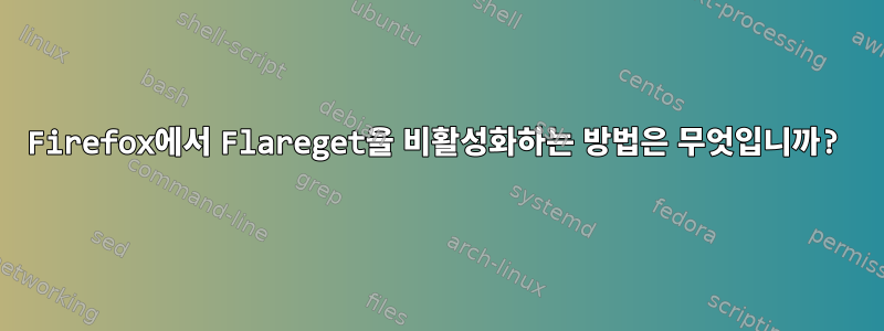 Firefox에서 Flareget을 비활성화하는 방법은 무엇입니까?