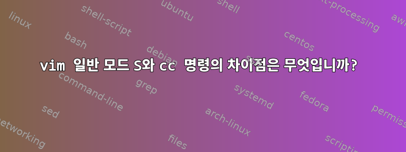 vim 일반 모드 S와 cc 명령의 차이점은 무엇입니까?